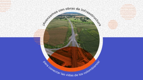 AVANZAMOS CON OBRAS DE INFRAESTRUCTURA PARA CONECTAR LAS VIDAS DE LOS COLOMBIANOS